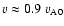 $v\approx 0.9~v_{\rm A0}$