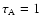 $\tau_{\rm A}=1$