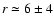 $ r \simeq 6\pm4$