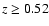 $z \geq 0.52$