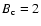 $B_{\rm c}=2$
