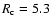 $R_{\rm c}=5.3$