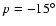 $p=-15^\circ$
