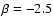 $\beta=-2.5$