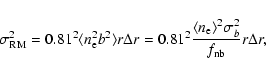 \begin{displaymath}\sigma_{\rm RM}^2=
0.81^2\langle n_{\rm e}^2b^2\rangle r\Delt...
...c{\langle n_{\rm e}\rangle^2\sigma_b^2}{f_{\rm nb}}r\Delta r,
\end{displaymath}
