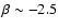 $\beta \sim -2.5$
