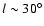 $l \sim 30^\circ$