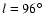 $l=96^\circ$