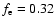 $f_{\rm e}=0.32$