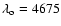 $\lambda_{\rm o}=4675$