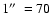 $1\hbox{$^{\prime\prime}$ }= 70$