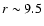 $r\sim9.5$