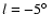 $l=-5\hbox {$^\circ $ }$
