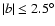 $\vert b\vert\leq 2.5^{\circ }$