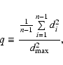 \begin{displaymath}%
q\equiv\frac{\frac{1}{n-1}\sum\limits_{i=1}^{n-1}d_i^2}{d_{\rm max}^2},
\end{displaymath}