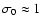 $\sigma_0\approx1$