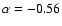 $\alpha=-0.56$