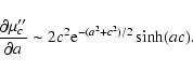 \begin{displaymath}%
\frac{\partial \mu''_c}{\partial a}\sim
2c^2{\rm e}^{-(a^2+c^2)/2}\sinh(ac).
\end{displaymath}