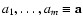$a_1, \ldots, a_m\equiv \mathbf{a}$
