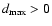 $d_{\rm max}>0$