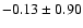 $ -0.13\pm 0.90$