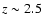 $z\sim 2.5$