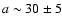 $a\sim 30\pm 5$