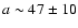 $a \sim 47\pm10$