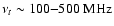 $\nu_{t} \sim 100{-}500\; {\rm MHz} $