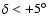 $\delta < +5^\circ $