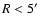 $R<5\hbox {$^\prime $ }$