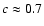 $c\approx0.7$