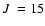 $\mbox{$J$ }=15$