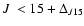$\mbox{$J$ }<15+\Delta_{J15}$