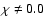 $\chi\neq0.0$