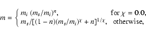 \begin{displaymath}
m=\left\{
\begin{array}{lc}
m_i~(m_s/m_i)^n, & \rm {for~\ch...
..._i)^\chi+n]^{1/\chi}, & \rm {otherwise},
\end{array} \right .
\end{displaymath}