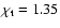 $\chi_{\rm t}=1.35$