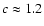 $c\approx1.2$