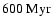 $600~{\rm Myr}$