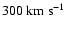 $300~{\rm km~s}^{-1}$