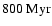 $800~{\rm Myr}$