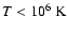 $T<10^6~{\rm K}$