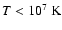 $T<10^7~{\rm K}$
