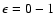 $\epsilon = 0-1$