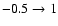 $-0.5 \rightarrow 1$