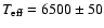 $T_{{\rm eff}} = 6500 \pm 50$