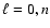 $\ell =0, n$