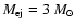 $M_{\rm ej}=3~M_{\odot}$