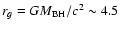 $r_g = G M_{\rm BH} / c^2 \sim 4.5$