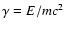 $\gamma=E/m c^2$